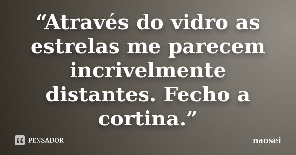 Através do vidro as estrelas me parecem incrivelmente distantes. Fecho a cortina.... Frase de Lygia Fagundes Telles.