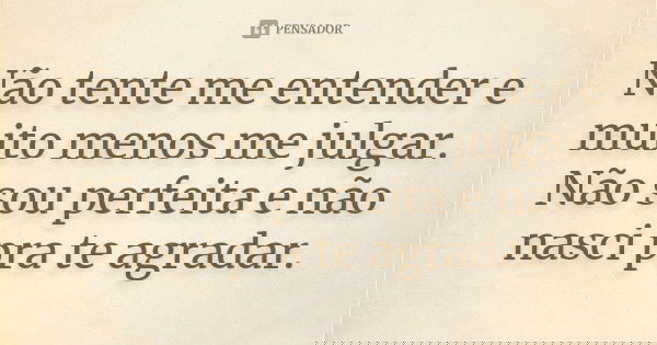 Não tente me entender e muito menos me julgar. Não sou perfeita e não nasci pra te agradar.