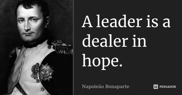A leader is a dealer in hope.... Frase de Napoleão Bonaparte.