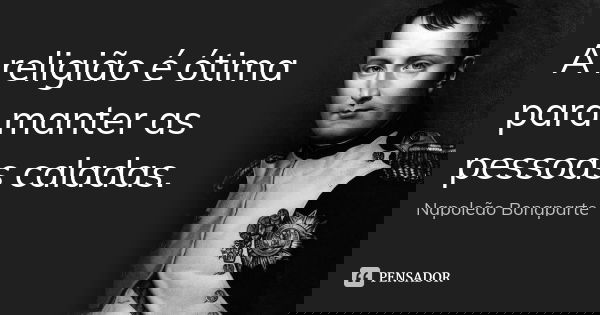 A religião é ótima para manter as pessoas caladas.... Frase de Napoleão Bonaparte.