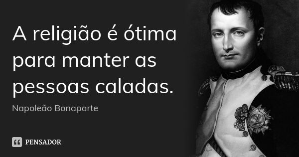 A religião é ótima para manter as pessoas caladas.... Frase de Napoleão Bonaparte.