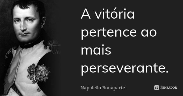 A vitória pertence ao mais perseverante.... Frase de Napoleão Bonaparte.