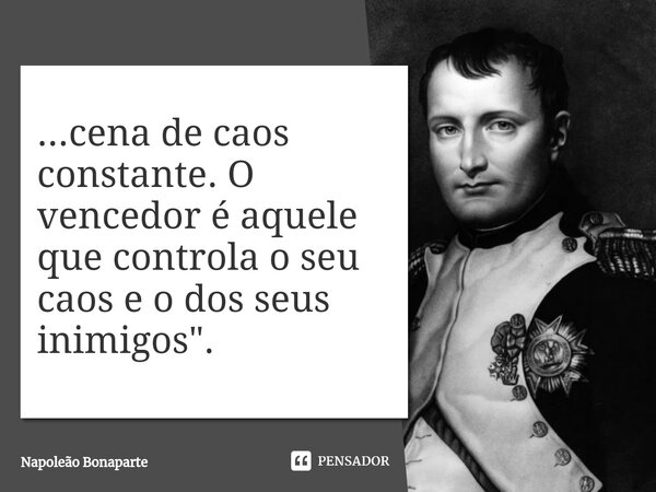 ⁠...cena de caos constante. O vencedor é aquele que controla o seu caos e o dos seus inimigos".... Frase de Napoleão Bonaparte.