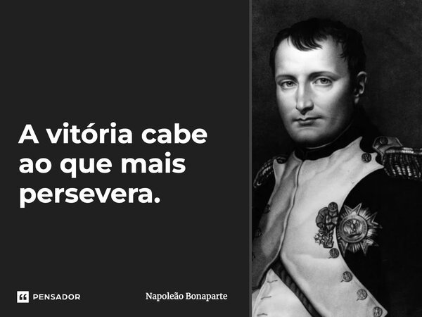 A vitória cabe ao que mais persevera.... Frase de Napoleão Bonaparte.