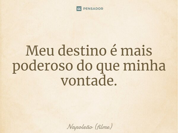 ⁠Meu destino é mais poderoso do que minha vontade.... Frase de Napoleão (filme).