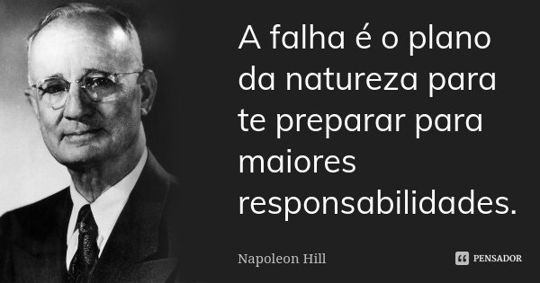 A falha é o plano da natureza para te preparar para maiores responsabilidades.... Frase de Napoleon Hill.