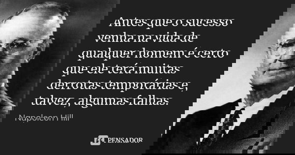 Antes que o sucesso venha na vida de qualquer homem é certo que ele terá muitas derrotas temporárias e, talvez, algumas falhas.... Frase de Napoleon Hill.