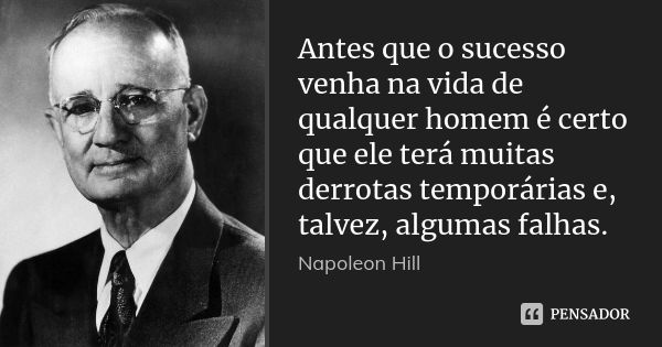 Antes que o sucesso venha na vida de qualquer homem é certo que ele terá muitas derrotas temporárias e, talvez, algumas falhas.... Frase de Napoleon Hill.