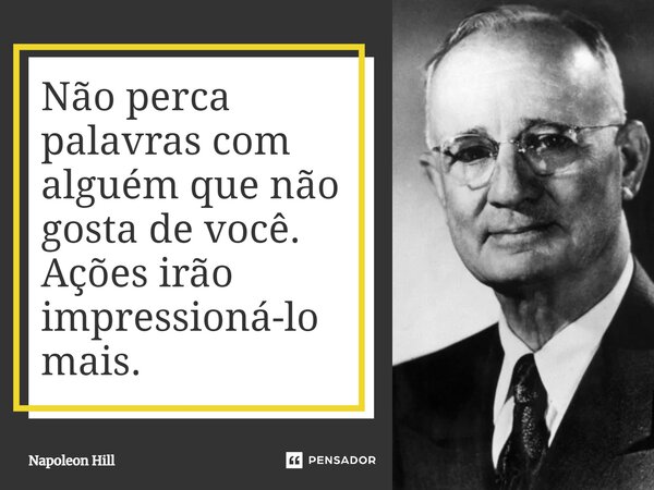 ⁠Não perca palavras com alguém que não gosta de você. Ações irão impressioná-lo mais.... Frase de Napoleon Hill.