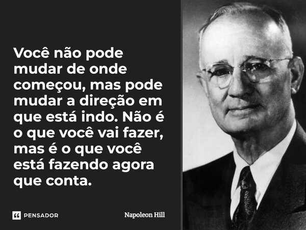 ⁠Você não pode mudar de onde começou, mas pode mudar a direção em que está indo. Não é o que você vai fazer, mas é o que você está fazendo agora que conta.... Frase de Napoleon Hill.