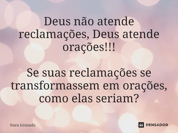 Deus não atende reclamações, Deus atende orações!!! Se suas reclamações se transformassem em orações, como elas seriam?⁠... Frase de Nara Granado.