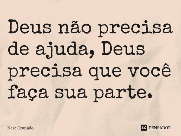Deus não precisa de ajuda, Deus precisa que você faça sua parte.⁠... Frase de Nara Granado.