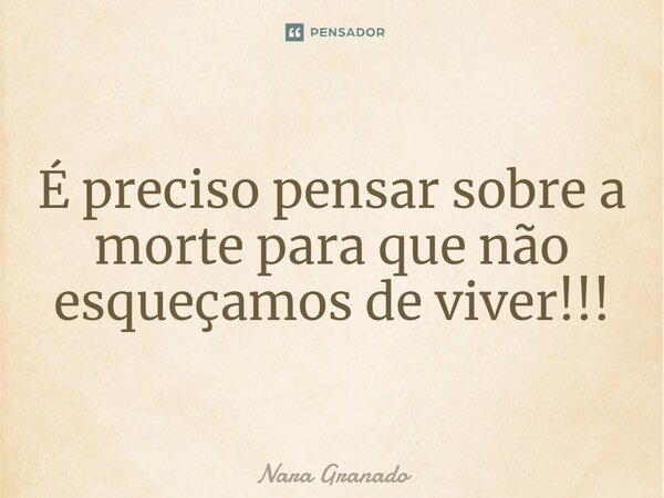 É preciso pensar sobre a morte para que não esqueçamos de viver!!!⁠... Frase de Nara Granado.