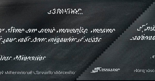 CONFIAR... É pisar firme em areia movediça, mesmo sabendo que não tem ninguém à vista. Nara Minervino... Frase de Nara Juscely Minervino de Carvalho Marcelino.