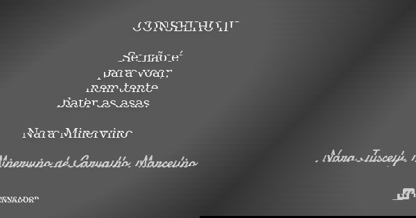 CONSELHO II Se não é para voar, nem tente bater as asas. Nara Minervino... Frase de Nara Juscely Minervino de Carvalho Marcelino.