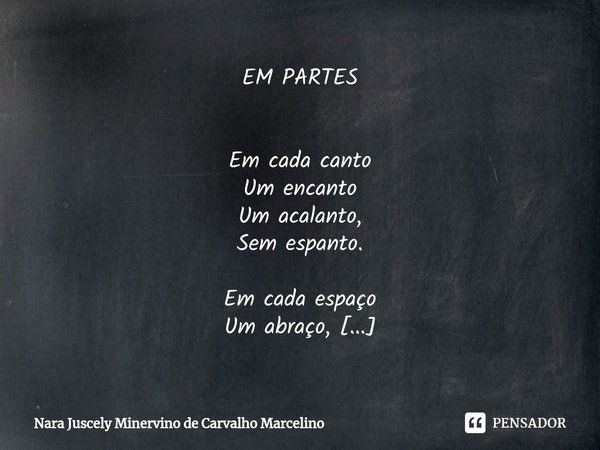 ⁠EM PARTES Em cada canto
Um encanto
Um acalanto,
Sem espanto. Em cada espaço
Um abraço,
Um amasso,
Sem cansaço. Em cada dia
Alegria,
Fantasia,
Sem nostalgia. Em... Frase de Nara Juscely Minervino de Carvalho Marcelino.