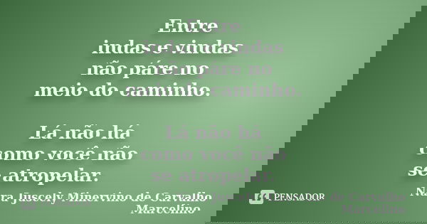 Entre indas e vindas não páre no meio do caminho. Lá não há como você não se atropelar.... Frase de Nara Juscely Minervino de Carvalho Marcelino.
