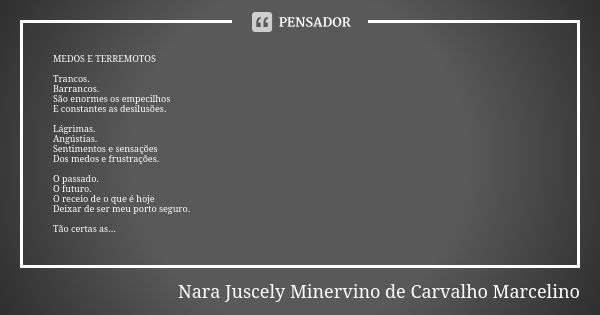 MEDOS E TERREMOTOS Trancos. Barrancos. São enormes os empecilhos E constantes as desilusões. Lágrimas. Angústias. Sentimentos e sensações Dos medos e frustraçõe... Frase de Nara Juscely Minervino de Carvalho Marcelino.