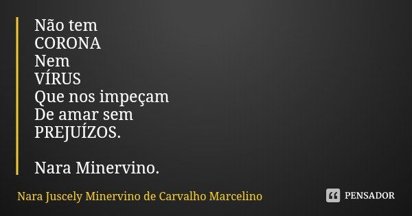 Não tem
CORONA
Nem
VÍRUS Que nos impeçam De amar sem
PREJUÍZOS. Nara Minervino.... Frase de Nara Juscely Minervino de Carvalho Marcelino.