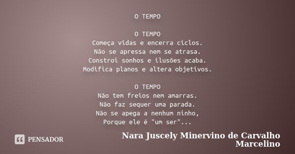 O TEMPO O TEMPO Começa vidas e encerra ciclos. Não se apressa nem se atrasa. Constroi sonhos e ilusões acaba. Modifica planos e altera objetivos. O TEMPO Não te... Frase de Nara Juscely Minervino de Carvalho Marcelino.