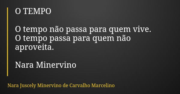 O TEMPO O tempo não passa para quem vive. O tempo passa para quem não aproveita. Nara Minervino... Frase de Nara Juscely Minervino de Carvalho Marcelino.
