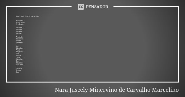 SINGULAR. SINGULAR. PLURAL. O tempo. O contento. O relento. Ele vem. Ele traz. Ele leva. Ele vai. Vontade. Encontro. Desejo. Saudade. Eu. Singular. Você. Singul... Frase de Nara Juscely Minervino de Carvalho Marcelino.