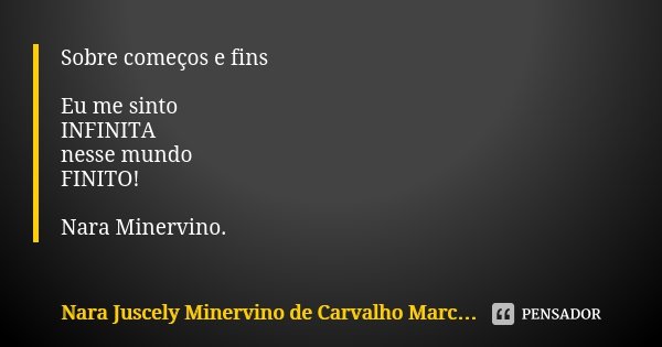 Sobre começos e fins Eu me sinto
INFINITA
nesse mundo
FINITO! Nara Minervino.... Frase de Nara Juscely Minervino de Carvalho Marcelino.