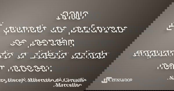 SONO É quando as palavras se perdem, enquanto a ideia ainda nem nasceu.... Frase de Nara Juscely Minervino de Carvalho Marcelino.