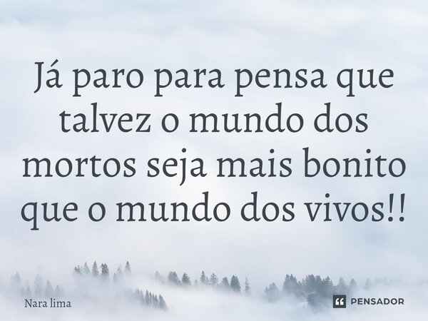 Já paro para pensa que talvez o mundo dos mortos seja mais bonito que o mundo dos vivos!!⁠... Frase de Nara lima.