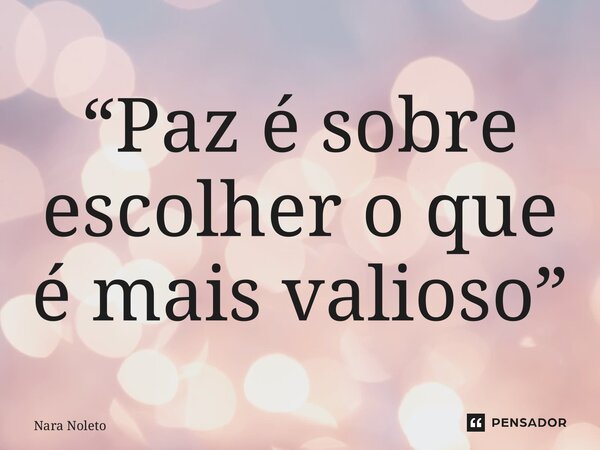 “⁠Paz é sobre escolher o que é mais valioso”... Frase de Nara Noleto.