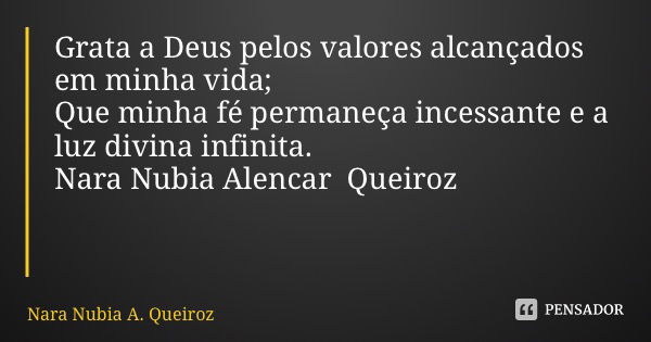 Grata a Deus pelos valores alcançados em minha vida; Que minha fé permaneça incessante e a luz divina infinita. Nara Nubia Alencar Queiroz... Frase de Nara Nubia A. Queiroz.