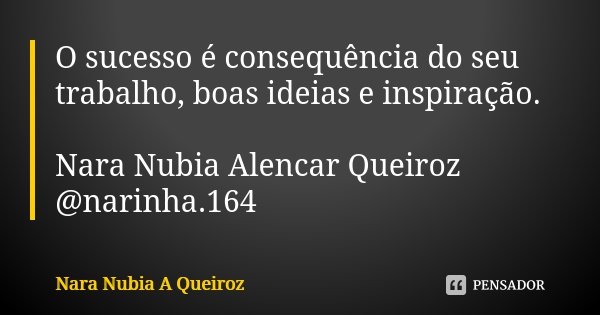 O sucesso é consequência do seu trabalho, boas ideias e inspiração. Nara Nubia Alencar Queiroz @narinha.164... Frase de Nara Nubia A Queiroz.