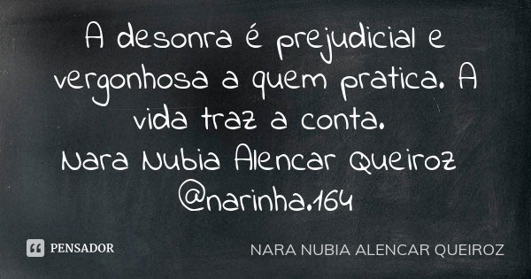 A desonra é prejudicial e vergonhosa a quem pratica. A vida traz a conta. Nara Nubia Alencar Queiroz @narinha.164... Frase de Nara Nubia Alencar Queiroz.