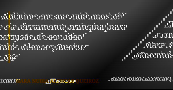 Adicione em sua vida mais fé! Ela é a ferramenta principal para a construção do seu ideal Nara Nubia Alencar Queiroz @narinha.164... Frase de Nara Nubia Alencar Queiroz.