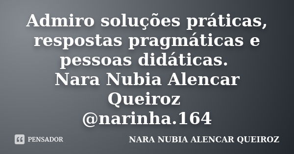 Admiro soluções práticas, respostas pragmáticas e pessoas didáticas. Nara Nubia Alencar Queiroz @narinha.164... Frase de Nara Nubia Alencar Queiroz.