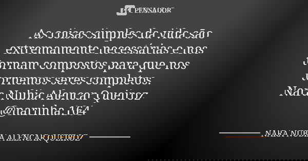 As coisas simples da vida são extremamente necessárias e nos tornam compostos para que nos tornemos seres completos. Nara Nubia Alencar Queiroz @narinha.164... Frase de Nara Nubia Alencar Queiroz.