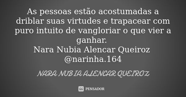 As pessoas estão acostumadas a driblar suas virtudes e trapacear com puro intuito de vangloriar o que vier a ganhar. Nara Nubia Alencar Queiroz @narinha.164... Frase de Nara Nubia Alencar Queiroz.