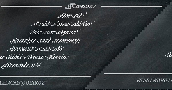 Bom dia! A vida é uma dádiva! Viva com alegria! Agradeça cada momento; Aproveite o seu dia. Nara Nubia Alencar Queiroz @narinha.164... Frase de Nara Nubia Alencar Queiroz..