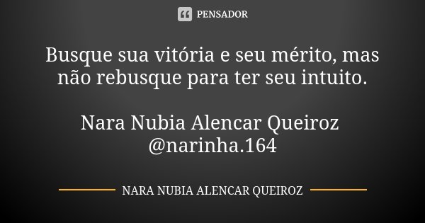 Busque sua vitória e seu mérito, mas não rebusque para ter seu intuito. Nara Nubia Alencar Queiroz @narinha.164... Frase de Nara Nubia Alencar Queiroz.