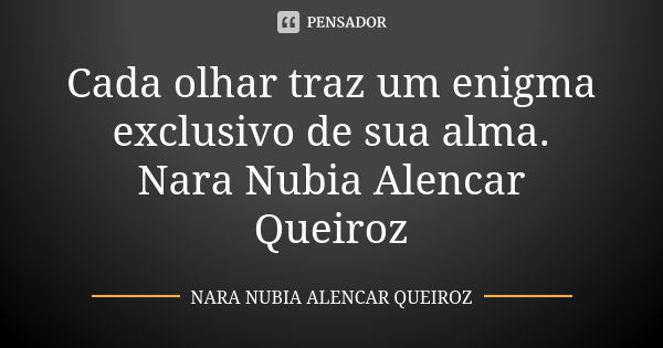 Cada olhar traz um enigma exclusivo de sua alma. Nara Nubia Alencar Queiroz... Frase de Nara Nubia Alencar Queiroz.