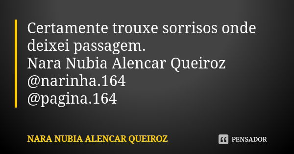 Certamente trouxe sorrisos onde deixei passagem. Nara Nubia Alencar Queiroz @narinha.164 @pagina.164... Frase de Nara Nubia Alencar Queiroz.