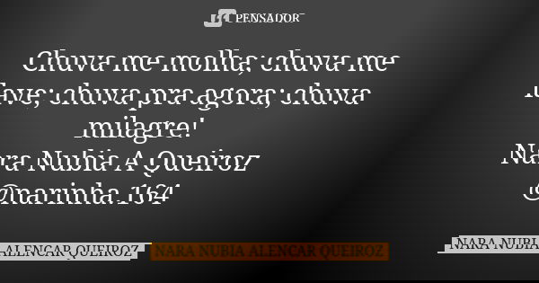 Chuva me molha; chuva me lave; chuva pra agora; chuva milagre! Nara Nubia A Queiroz @narinha.164... Frase de Nara Nubia Alencar Queiroz.
