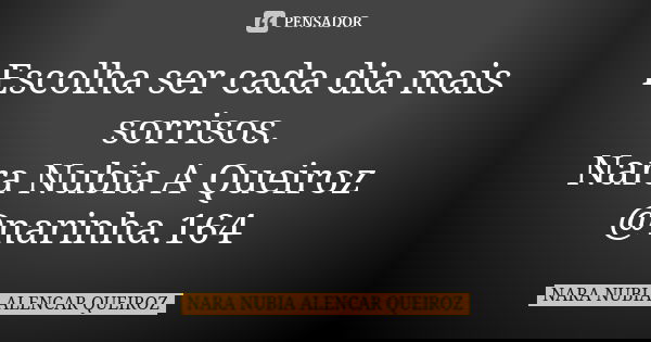 Escolha ser cada dia mais sorrisos. Nara Nubia A Queiroz @narinha.164... Frase de Nara Nubia Alencar Queiroz.