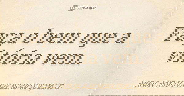 Faça o bem que a vitória vem.... Frase de Nara Nubia Alencar Queiroz.