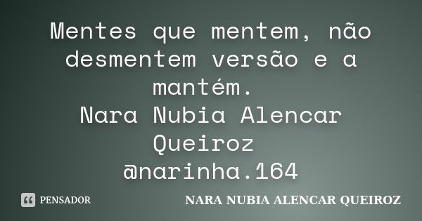 Mentes que mentem, não desmentem versão e a mantém. Nara Nubia Alencar Queiroz @narinha.164... Frase de Nara Nubia Alencar Queiroz.