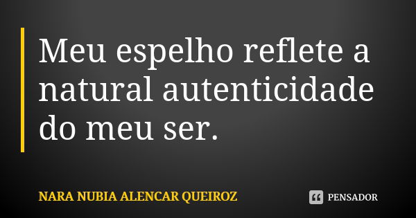 Meu espelho reflete a natural autenticidade do meu ser.... Frase de Nara Nubia Alencar Queiroz.