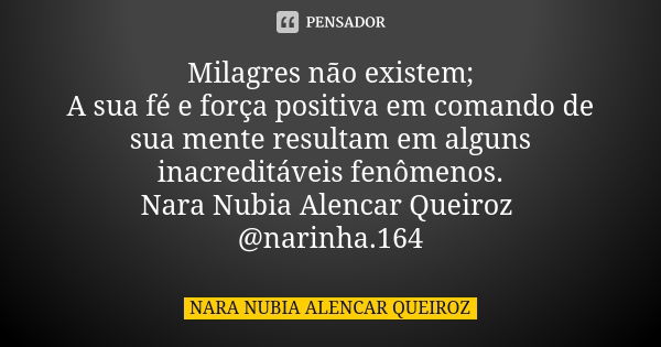 Milagres não existem; A sua fé e força positiva em comando de sua mente resultam em alguns inacreditáveis fenômenos. Nara Nubia Alencar Queiroz @narinha.164... Frase de Nara Nubia Alencar Queiroz.