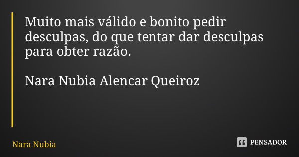 Muito mais válido e bonito pedir desculpas, do que tentar dar desculpas para obter razão. Nara Nubia Alencar Queiroz... Frase de Nara Nubia Alencar Queiroz.
