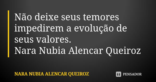 Não deixe seus temores impedirem a evolução de seus valores. Nara Nubia Alencar Queiroz... Frase de Nara Nubia Alencar Queiroz.