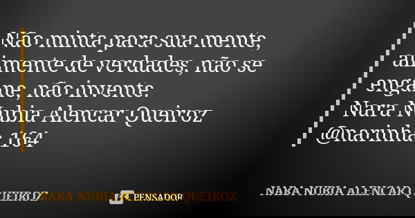 Não minta para sua mente, alimente de verdades, não se engane, não invente. Nara Nubia Alencar Queiroz @narinha.164... Frase de Nara Nubia Alencar Queiroz.